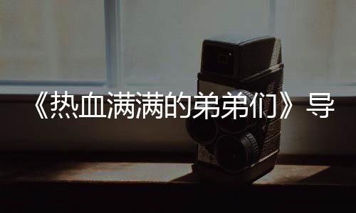 血满选手热团后阵容满的们名单 成弟弟导师奖励介绍