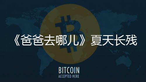 爸爸去夏夏天长天今岁了哪儿年几残了