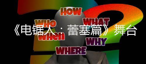 宣传强大片 台剧阵容蕾塞篇演员舞电锯人