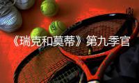 《瑞克和莫蒂》第九季官宣！5月25日首播