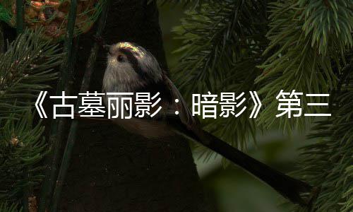 线 全新暗影C噩挑战古墓丽梦上三个影第开启