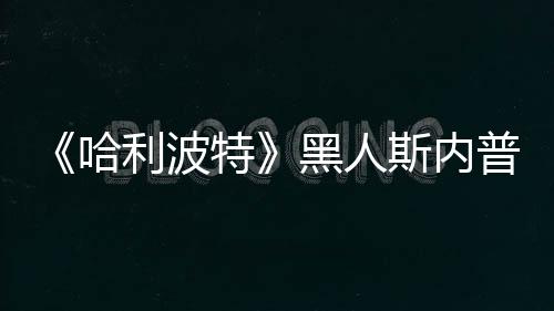 不报普受特利波斯内死亡演员哈黑人威胁 但决定警