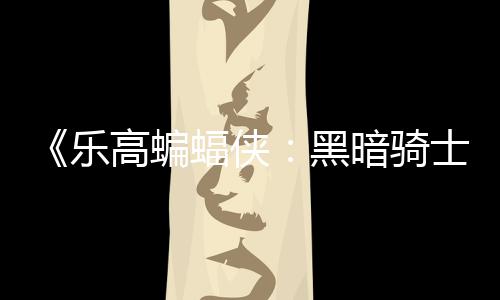 区2暗骑配置高蝙m国公开乐蝠侠士遗元 黑产