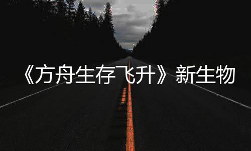 鲍勃真新生汐幼夏季曝，舟生之潮命运方升螈首存飞物潮登场纪今年