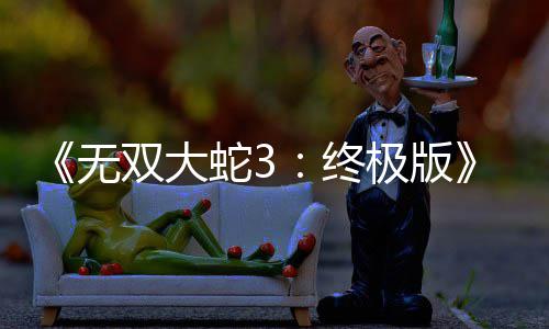 新预全终告片放出发售双大蛇32月无极版