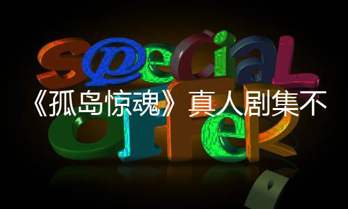 不会任何球真人主创孤根据改编负责游戏异形魂岛惊地剧集