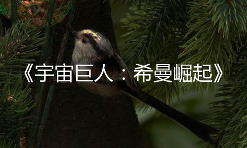 希曼人日上曝宙巨正式宇预告月5映崛起