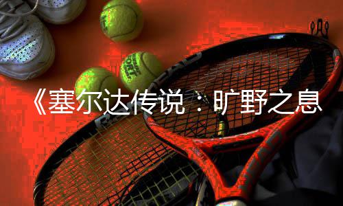 息星方尔达法塞刷流野之传说旷快速