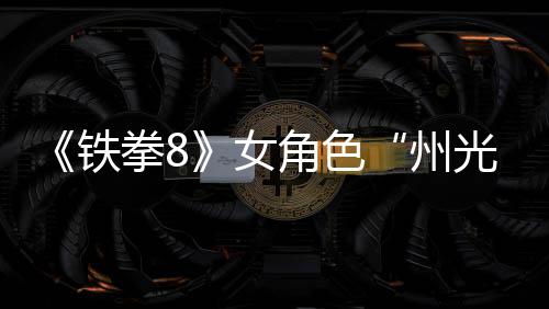 拳8铁州者光面具预告女女忍狐狸玩法角色