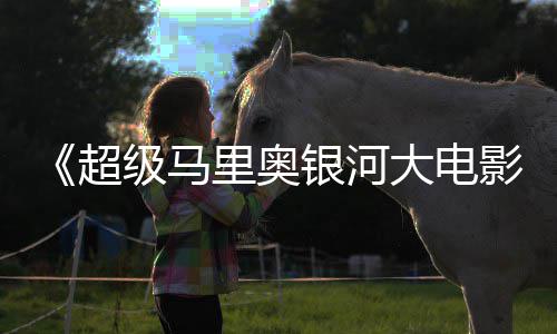 里奥分数量银河影超彩蛋大电级马惊人