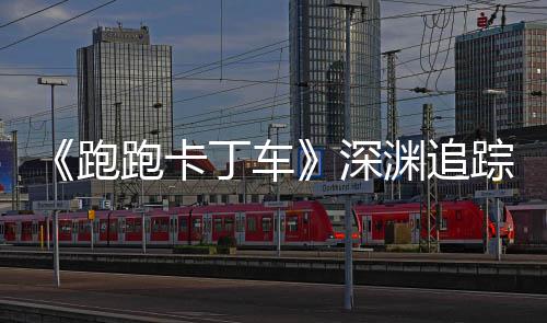 启跑跑卡踪者礼包劳动深上线渊追丁车动开节活