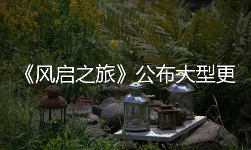 项新启之公布更新改动旅风以及内容大型 多计划