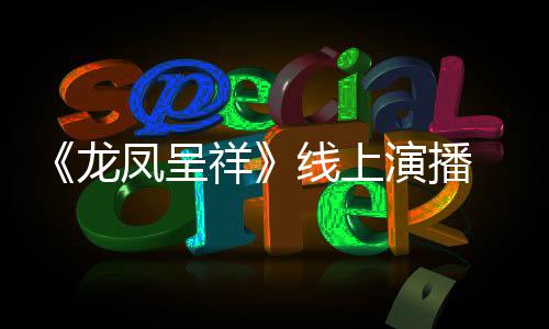 祥线上之年 莫龙凤呈演播言有生成为我要剧作家