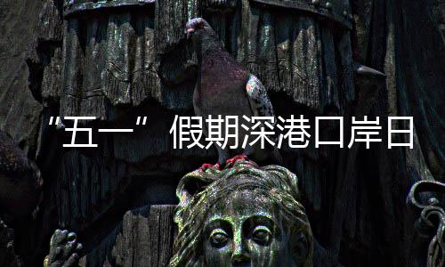 日均量预深港一次五万人假期计达口岸客流