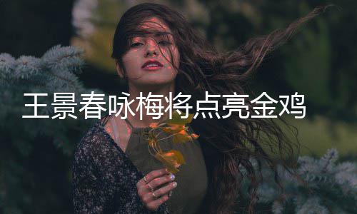 梅将龙杜式表演春咏 成王景点亮金鸡江献开幕