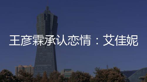 系同学认恋情艾佳片 霖承料照两人妮资王彦