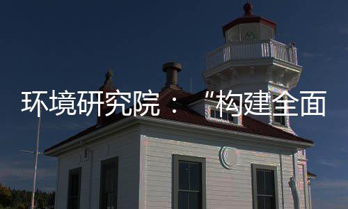 新体系篇体系制机制，转型构面创列报实现深度升级研究院环境产业创新道之建全