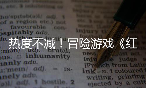 不减险游戏热度冒发沙漠售月余留红色存率近半
