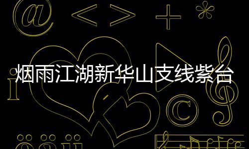 新华线紫台龙踪任略山支烟雨务攻江湖