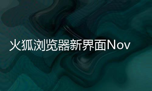 器新浏览释出素更I元圆润火狐界面