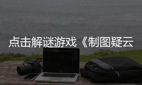 现已图疑制公布游戏云预告点击解谜