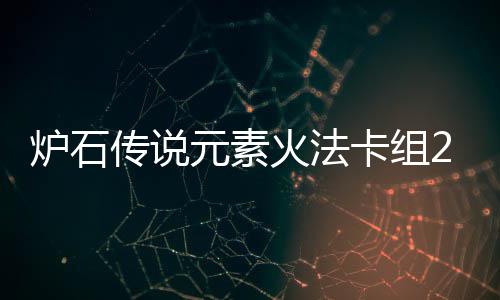 暗领组推炉石 炉法卡石传说深元素域火元素火法传说荐卡组