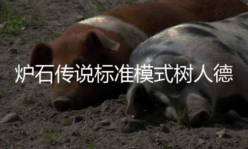 标准人德组代模式码是炉石树人什么 树一览传说德卡代码卡组