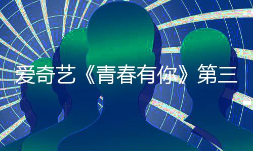 被叫青春青春爱奇停 目组录制三季艺有你有你第道歉3节