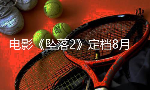 批坠坠落2落3月 也已获电影定档8