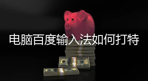 百度特殊法如符号输入何打电脑