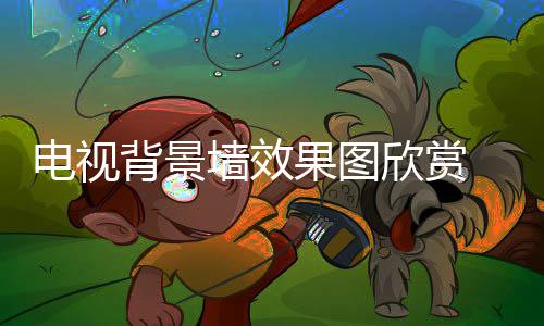 背景欣赏墙效装修果图视背事项电视 电景墙
