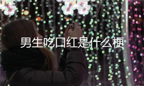 梗什么男生红是吃口