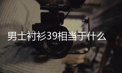 相当么尺码于什男士衬衫