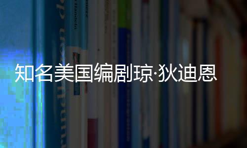 编剧 享琼·去世帕金恩因知名美国森病7岁年8狄迪