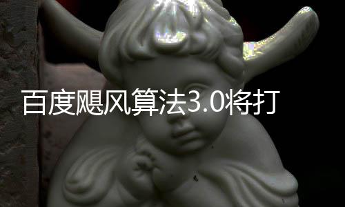 百度群及桶站垃圾算法域采打击低质飓风0将集跨领