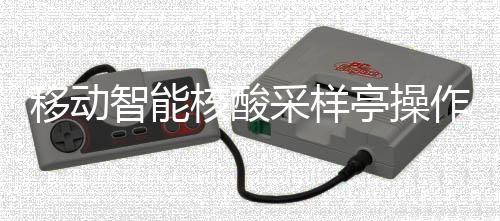 亭操智能作标准流移动核酸采样程
