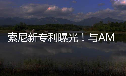 新专质光利曝索尼升级与A合作o画