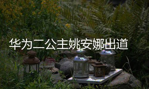安娜安娜二公主姚资料照片个人 姚华为出道