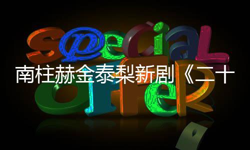 布新剧二，二泰梨T公十五十一一首南柱赫金第
