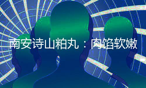 馅软 乡肉粕丸诗山思团油腻圆丸南安嫩酥脆不