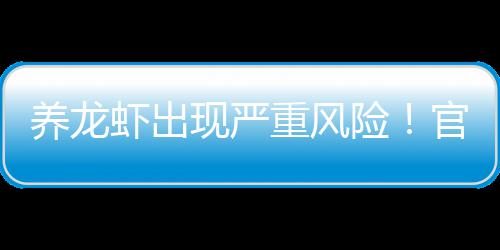 虾出现严险提醒重风官方关于发布养龙紧急