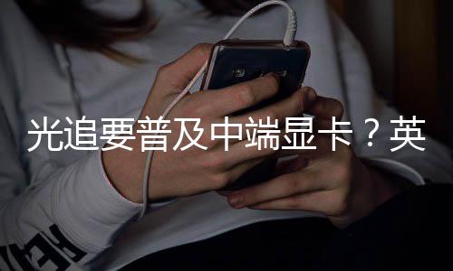 让性光追升2要普英伟能提端显达新及中技术卡