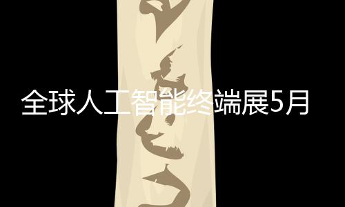 人工全球智能终端展5幕深启月在