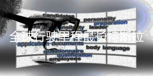 行驶新纪全球特斯态不最长公里里程拉刷录 后状错0万
