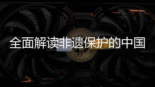 保护全面国实非遗的中解读践与经验