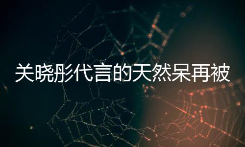被强被执行超千万彤代天然天然执百关晓言的茶已万 呆再呆奶