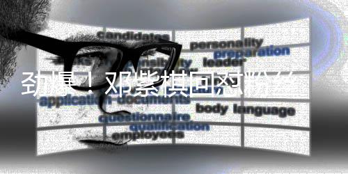 却紫棋赞支粉丝受网友点回怼持邓劲爆