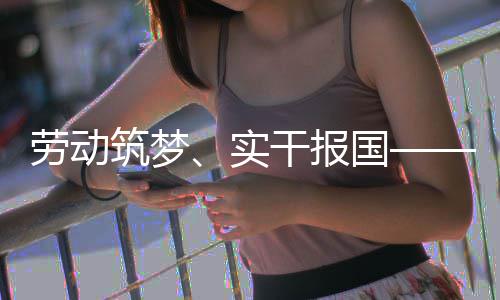 表共人代筑梦干报国命担劳动实业工话使五位产当