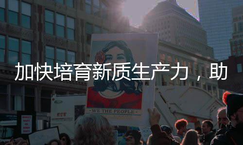 新质新培育助推增长力，零碳生产能源产业加快极