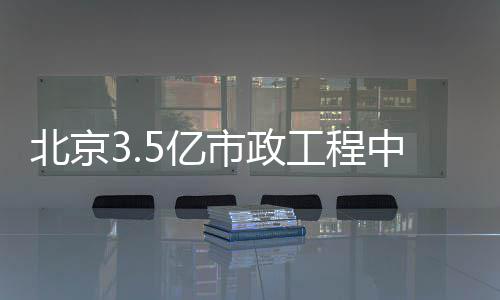 北京中标工程市政5亿